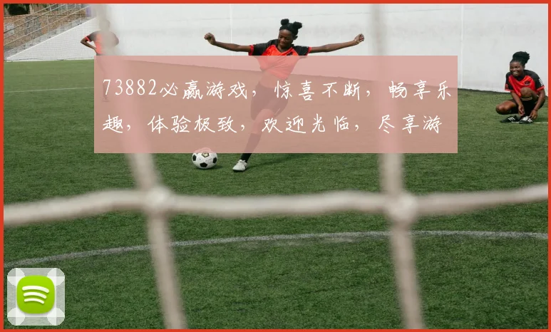 73882必赢游戏，惊喜不断，畅享乐趣，体验极致，欢迎光临，尽享游戏盛宴