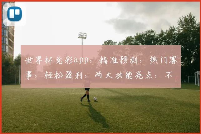 世界杯竞彩app，精准预测，热门赛事，轻松盈利，两大功能亮点，不容错过