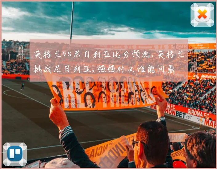 英格兰vs尼日利亚比分预测,英格兰挑战尼日利亚,强强对决谁能问鼎