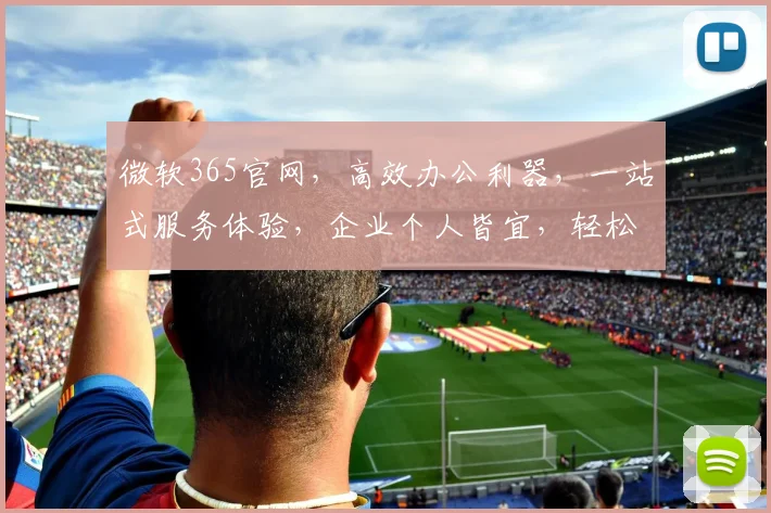 微软365官网，高效办公利器，一站式服务体验，企业个人皆宜，轻松提升工作效率，助力事业发展