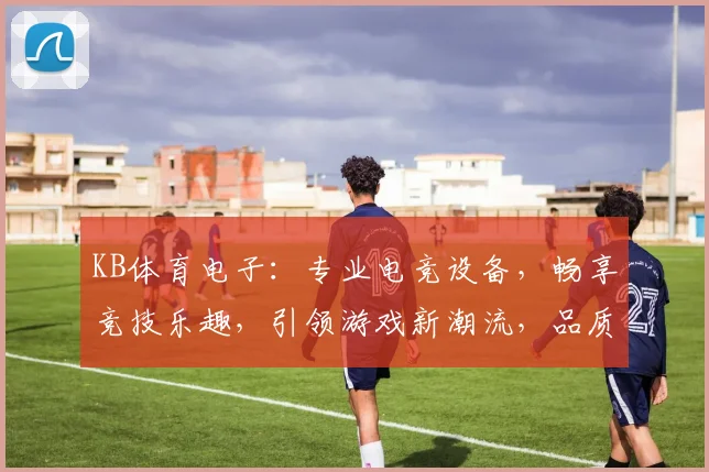 KB体育电子：专业电竞设备，畅享竞技乐趣，引领游戏新潮流，品质与性能双重保障，尽在KB